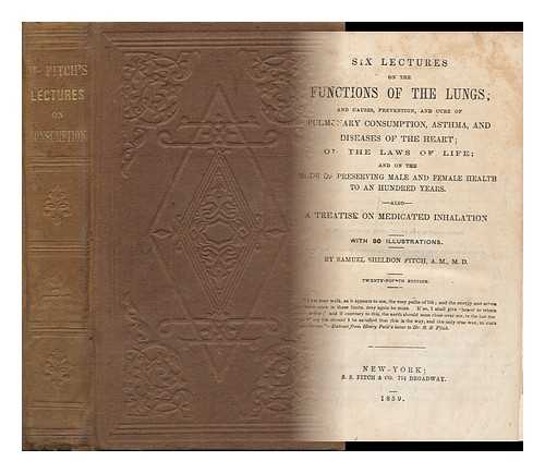 FITCH, SAMUEL SHELDON - Six Lectures on the Functions of the Lung; and Causes, Prevention, and Cure... . ..of Pulmonary Consumption, Asthma, and Diseases of the Heart; on the Laws of Life: and on the Mode of Preserving Male and Female Health to an Hundred Years