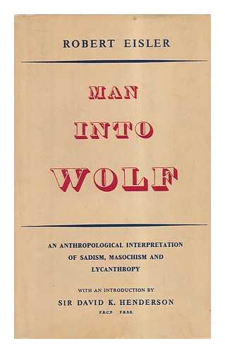 Eisler, Robert - Man Into Wolf - an Anthropological Interpretation of Sadism, Masochism, and Lycanthropy ; Introduced by Sir David K. Henderson