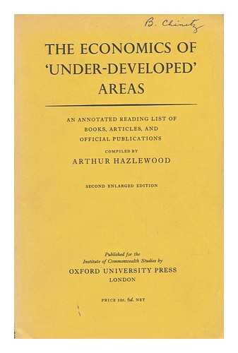 HAZLEWOOD, ARTHUR - The Economics of 'under-Developed' Areas - an Annotated Reading List of Books, Articles, and Official Publications / Compiled by Artur Hazlewood