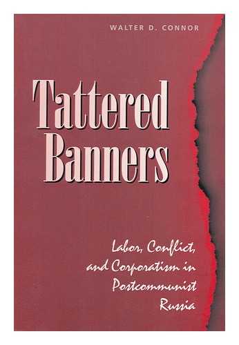 CONNOR, WALTER D. - Tattered Banners - Labor, Conflict, and Corporatism in Postcommunist Russia