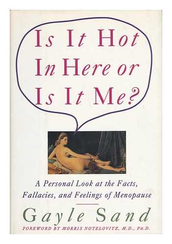 SAND, GAYLE - Is it Hot in Here or is it Me? : a Personal Look At the Facts, Fallacies, and Feelings of Menopause / Gayle Sand ; Foreword by Morris Notelovitz