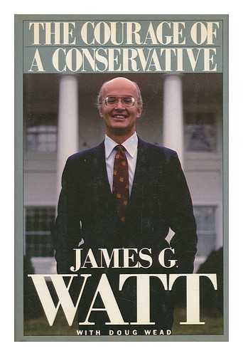 WATT, JAMES G. AND WEAD, DOUG - The Courage of a Conservative / James G. Watt with Doug Wead