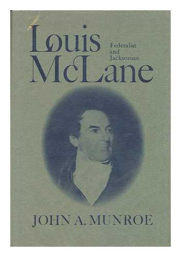 MUNROE, JOHN A. - Louis McLane: Federalist and Jacksonian / [By] John A. Munroe