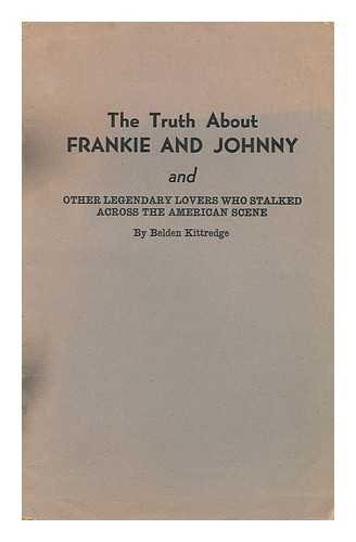 KITTREDGE, BELDEN - The Truth about Frankie and Johnny and Other Legendary Lovers Who Stalked the American Scene