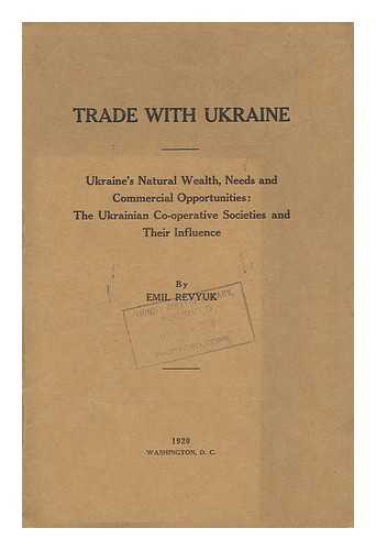 Revyuk, Emil - Trade with Ukraine; Ukraine's Natural Wealth, Needs and Commercial Opportunities: the Ukrainian Co-Operative Societies and Their Influence