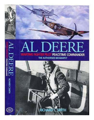 Smith, Richard C. (1956-) - Al Deere : wartime fighter pilot, peacetime commander : the authorised biography