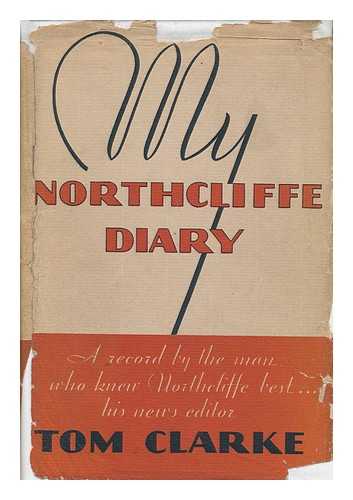 CLARKE, TOM - My Northcliffe Diary, by Tom Clarke ...