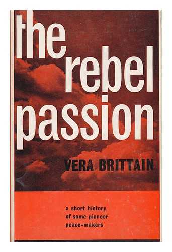 BRITTAIN, VERA (1983-1970) - The Rebel Passion : a Short History of Some Pioneer Peacemakers