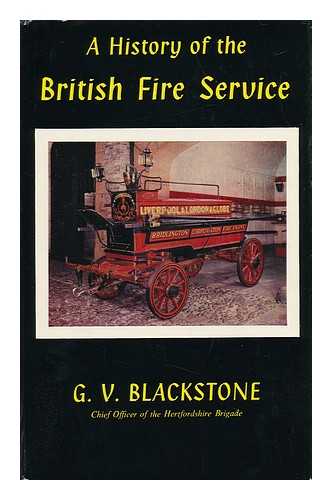 BLACKSTONE, GEOFFREY VAUGHAN - A History of the British Fire Service / G. V. Blackstone ; with a Foreword by Herbert Morrison