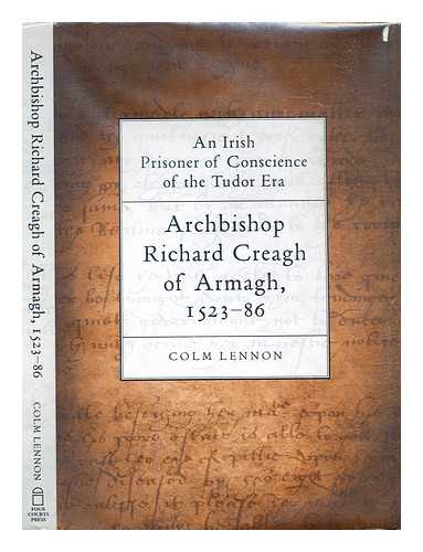 Lennon, Colm - An Irish prisoner of conscience in the Tudor era : Archbishop Richard Creagh of Armagh, 1523-86