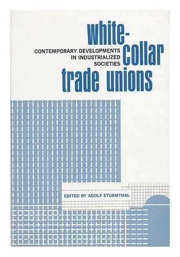 STURMTHAL, ADOLF FOX - White-Collar Trade Unions : Contemporary Developments in Industrialized Societies / Edited by Adolf Sturmthal