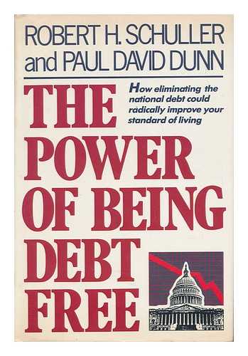 SCHULLER, ROBERT H. AND DUNN, PAUL DAVID - The Power of Being Debt Free - How Eliminating the National Debt Could Radically Improve Your Standard of Living