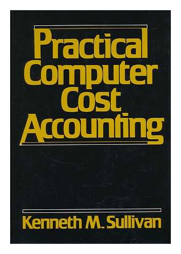 SULLIVAN, KENNETH M. - Practical Computer Cost Accounting / Kenneth M. Sullivan