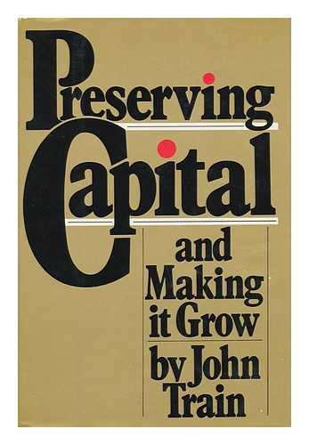 TRAIN, JOHN - Preserving Capital and Making it Grow