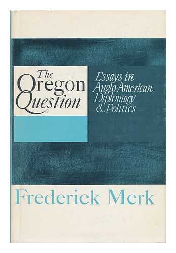 MERK, FREDERICK - The Oregon Question - Essays in Anglo-American Diplomacy and Politics