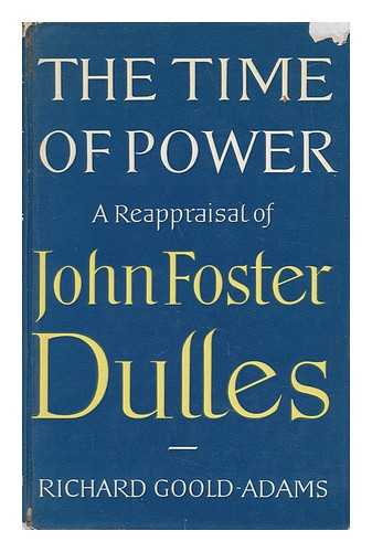 GOOLD-ADAMS, RICHARD - The Time of Power - a Reappraisal of John Foster Dulles