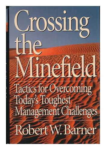 BARNER, ROBERT W. - Crossing the Minefield - Tactics for Overcoming Today's Toughest Management Challenges