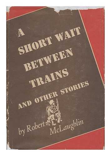 MCLAUGHLIN, ROBERT (1908-) - A Short Wait between Trains, and Other Stories