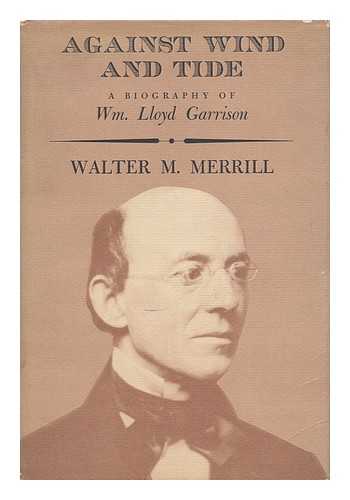 MERRILL, WALTER MCINTOSH - Against Wind and Tide : a Biography of William Lloyd Garrison