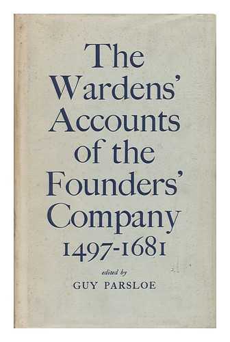 PARSLOE, GUY - Wardens' Accounts of the Worshipful Company of Founders of the City of London, 1497-1681 / Franscribed, Calendared, and Edited by Guy Parsloe