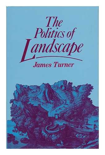 TURNER, JAMES (1947-) - The Politics of Landscape : Rural Scenery and Society in English Poetry 1630-1660