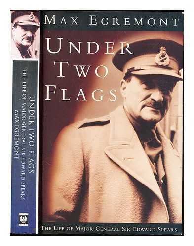 Egremont, Max (1948-) - Under two flags: the life of Major-General Sir Edward Spears / Max Egremont