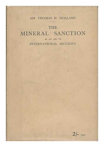 Holland, Thomas Henry, Sir (1868-) - The Mineral Sanction : As an Aid to International Security