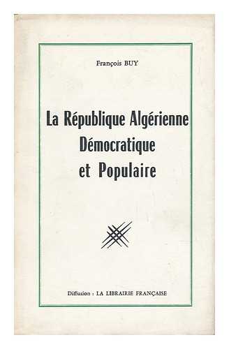 BUY, FRANCOIS - La Republique Algerienne Democratique Et Populaire / Preface De Pierre Andre