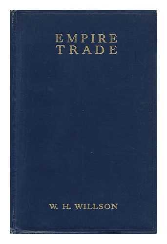 WILLSON, WILLIAM HENRY - Empire Trade : a Concise Handbook to the Markets of the British Empire