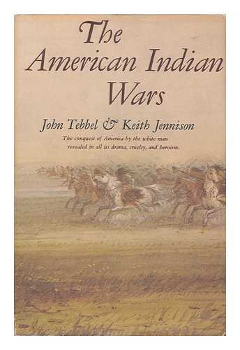 TEBBEL, JOHN AND JENNISON, KEITH - The American Indian Wars