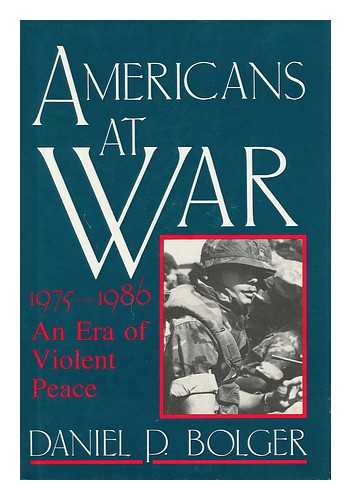 BOLGER, DANIEL P. - Americans At War - 1975-1986, an Era of Violent Peace