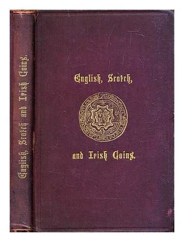 L. Upcott Gill [publisher] - English, Scotch, and Irish coins : a manual for collectors : being a history and description of the coinage of Great Britain, from the earliest ages to the present time : profusely illustrated