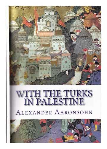 Aaronsohn, Alexander - With the Turks in Palestine