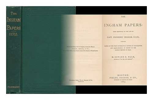 HALE, EDWARD E. - The Ingham Papers: Some Memorials of the Life of Capt. Frederic Ingham, U. S. N... . ..sometime Pastor of the First Sandemanian Church in Naguadavick, and Major-General...