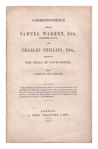 Warren, Samuel (1807-1877) - Correspondence between Samuel Warren, Esq., Barrister-at-Law, and Charles Phillips, Esq., relative to the trial of Courvoisier ; with a preface and appendix