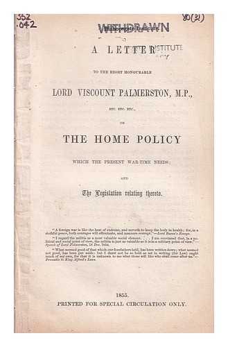Smith, Joshua Toulmin - A letter to the Right Honourable Lord Viscount Palmerston, M.P., etc. etc. etc., on the home policy which the present war-time needs ; and the legislation relating thereto / [Toulmin Smith]