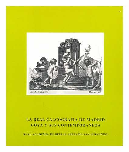 REAL ACADEMIA DE BELLAS ARTES DE SAN FERNANDO - La Real Calcografia De Madrid : Goya Y Sus Contemporaneos (Exhibition Catalogue)