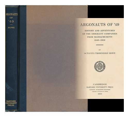 HOWE, OCTAVIUS T. (B. 1851) - ARGONAUTS OF '49 : HISTORY AND ADVENTURES OF THE EMIGRANT COMPANIES FROM MASSACHUSETTS, 1849-1850