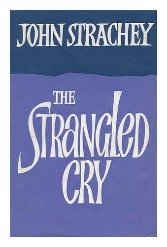 STRACHEY, JOHN - The Strangled Cry, and Other Unparliamentary Papers