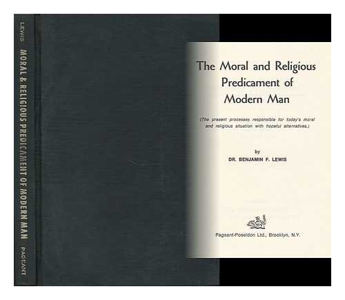 LEWIS, DR. BENJAMIN F. - The Moral and Religious Predicament of Modern Man (The Present Processes Responsible for Today's Moral and Religious Situation with Hopeful Alternatives)