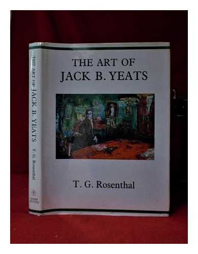 Rosenthal, T. G - The art of Jack B. Yeats / T.G. Rosenthal; chronology, list of exhibitions, bibliography and notes on the plates by Hilary Pyle