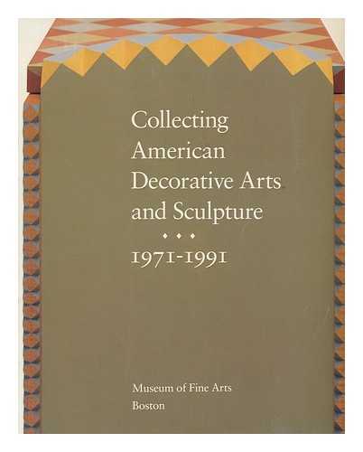 MUSEUM OF FINE ARTS, BOSTON - Collecting American decorative arts and cculpture, 1971-1991 / introduction, Jonathan L. Fairbanks ; Contributors, Edward S. Cooke, Jr., et al ... [Exhibition Catalogue]