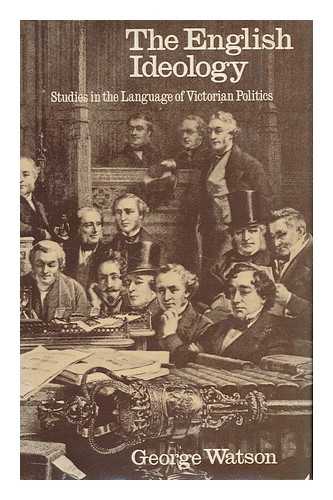 WATSON, GEORGE (1927-) - The English Ideology ; Studies in the Language of Victorian Politics