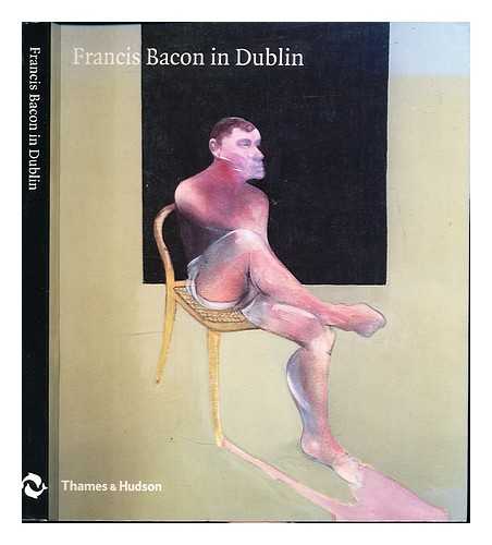 Bacon, Francis (1909-1992). Hugh Lane Municipal Gallery of Modern Art, Dublin. Francis Bacon in Dublin. Exhibition (2000 : Hugh Lane Municipal Gallery of Modern Art, Dublin). Gowrie, Alexander Patrick Greysteil Ruthven Earl of (1939-). Hugh Lane Municipal - Francis Bacon in Dublin / with contributions by Grey Gowrie ... et al