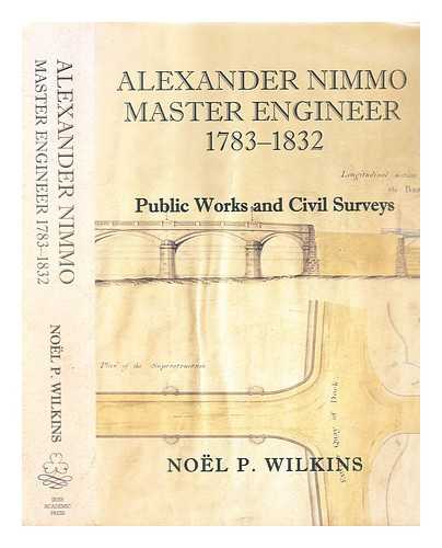 Wilkins, Noel P. - Alexander Nimmo master engineer, 1783-1832 : public works and civil surveys / Nol P. Wilkins ; foreword by Peter B. Heffernan