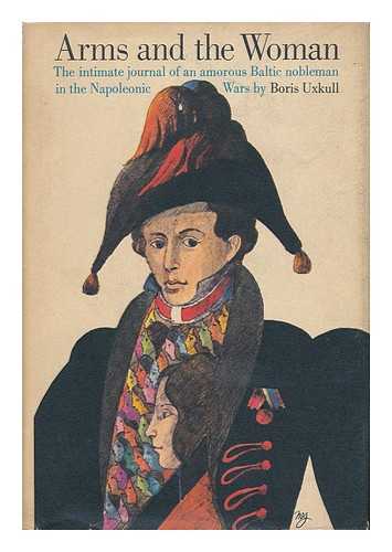 UXKULL, BEREND JOHANN FRIEDRICH, FREIHERR VON (1793-1870) - Arms and the Woman - the Intimate Journal of a Baltic Nobleman in the Napoleonic Wars - With Historical Notes, Foreword and Epilogue by Detlev Von Uexkull