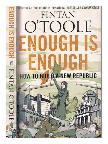 O'Toole, Fintan (1958-) - Enough is enough: how to build a new republic / Fintan O'Toole