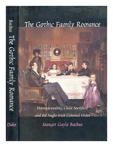 Backus, Margot Gayle - The Gothic family romance : heterosexuality, child sacrifice, and the Anglo-Irish colonial order / Margot Gayle Backus