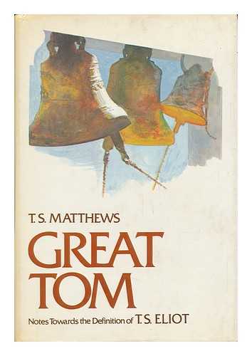 MATTHEWS, T. S. - Great Tom - Notes Towards the Definition of T. S. Eliot