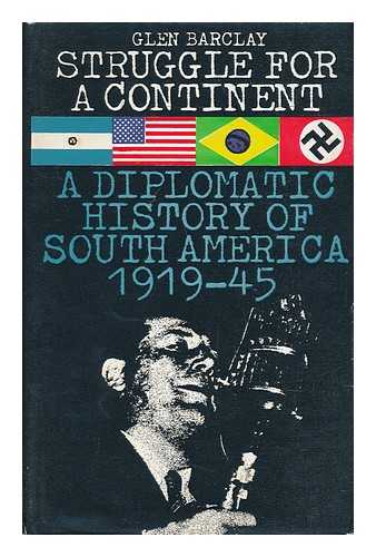 BARCLAY, GLEN - Struggle for a Continent - the Diplomatic History of South America 1917-1945